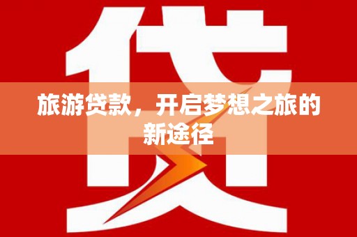 鹤峰旅游贷款，开启梦想之旅的新途径