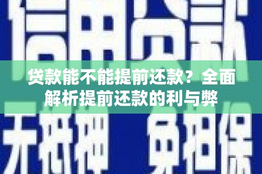 鹤峰贷款能不能提前还款？全面解析提前还款的利与弊