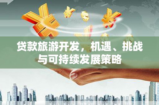 鹤峰贷款旅游开发，机遇、挑战与可持续发展策略