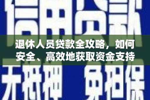 鹤峰退休人员贷款全攻略，如何安全、高效地获取资金支持