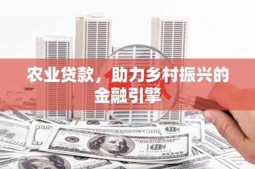 鹤峰农业贷款，助力乡村振兴的金融引擎