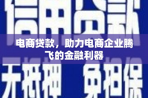 鹤峰电商贷款，助力电商企业腾飞的金融利器