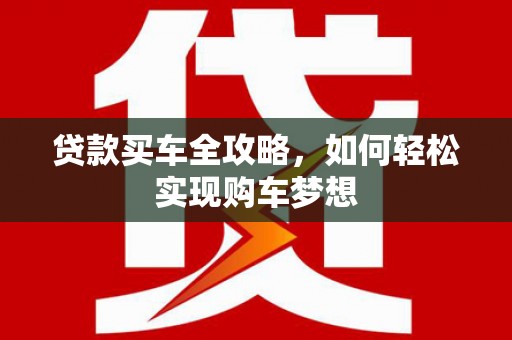 鹤峰贷款买车全攻略，如何轻松实现购车梦想