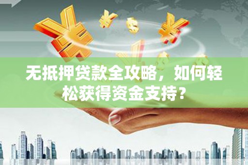 鹤峰无抵押贷款全攻略，如何轻松获得资金支持？