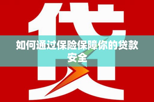 鹤峰如何通过保险保障你的贷款安全