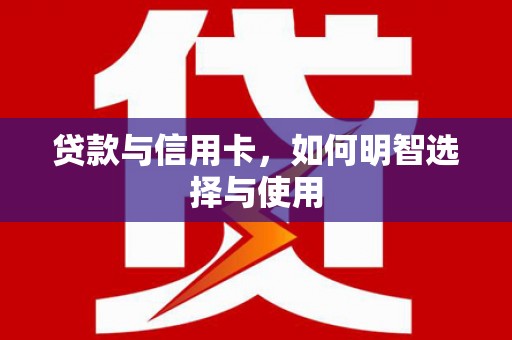 鹤峰贷款与信用卡，如何明智选择与使用