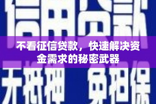 鹤峰不看征信贷款，快速解决资金需求的秘密武器