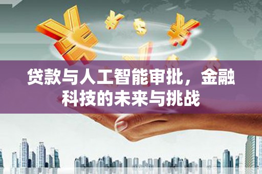 鹤峰贷款与人工智能审批，金融科技的未来与挑战