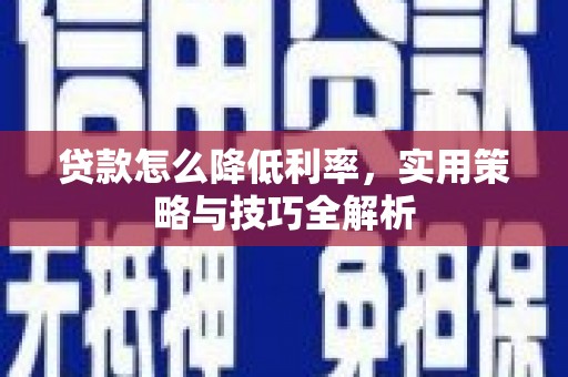 鹤峰贷款怎么降低利率，实用策略与技巧全解析