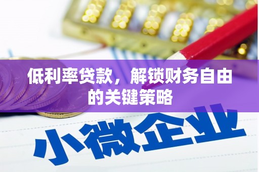 鹤峰低利率贷款，解锁财务自由的关键策略