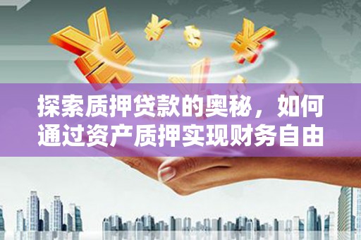 鹤峰探索质押贷款的奥秘，如何通过资产质押实现财务自由