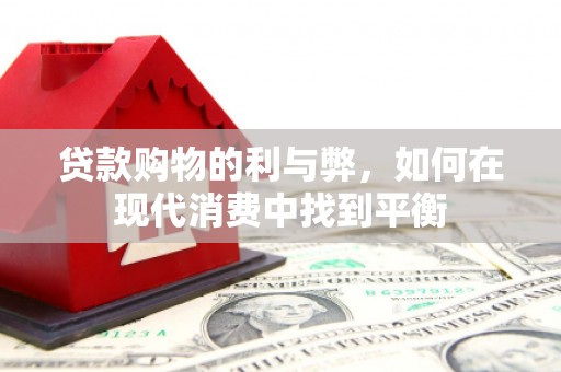 鹤峰贷款购物的利与弊，如何在现代消费中找到平衡