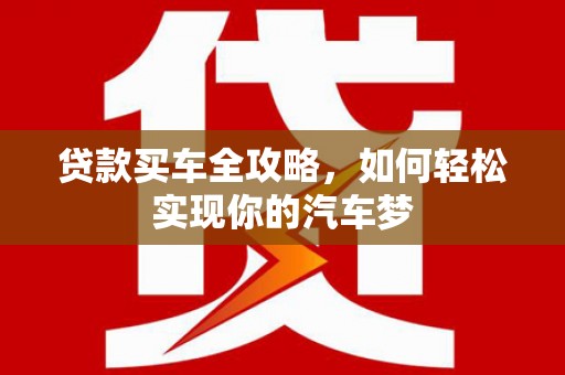 鹤峰贷款买车全攻略，如何轻松实现你的汽车梦