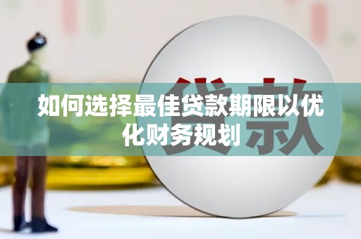 鹤峰如何选择最佳贷款期限以优化财务规划
