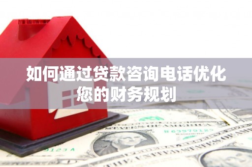 鹤峰如何通过贷款咨询电话优化您的财务规划