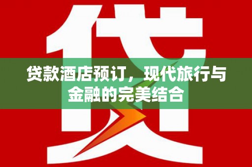 鹤峰贷款酒店预订，现代旅行与金融的完美结合