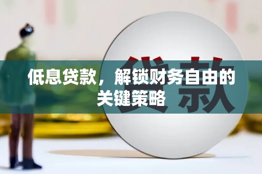 鹤峰低息贷款，解锁财务自由的关键策略