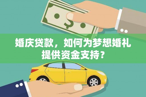鹤峰婚庆贷款，如何为梦想婚礼提供资金支持？