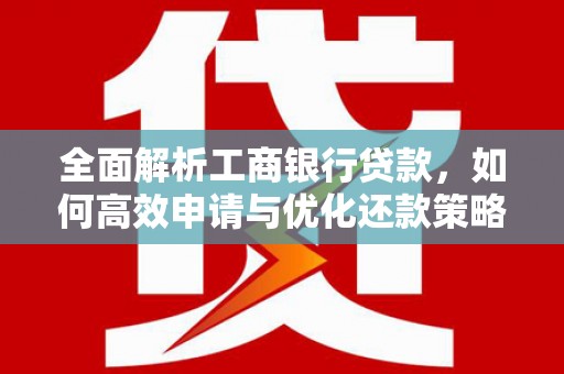 鹤峰全面解析工商银行贷款，如何高效申请与优化还款策略