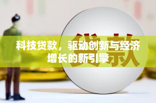 鹤峰科技贷款，驱动创新与经济增长的新引擎