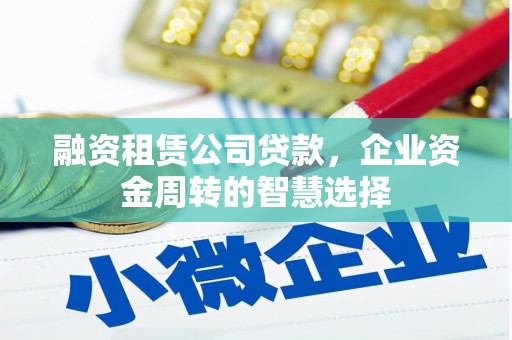 鹤峰融资租赁公司贷款，企业资金周转的智慧选择