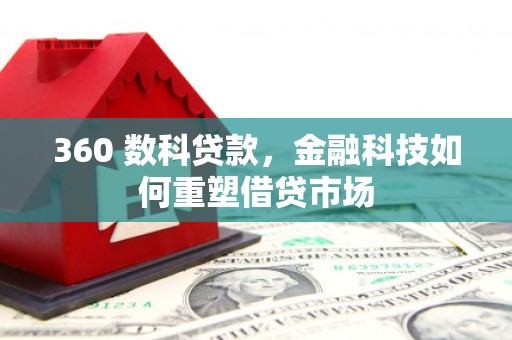 鹤峰360 数科贷款，金融科技如何重塑借贷市场