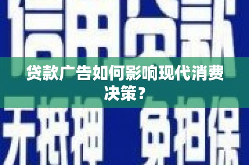 鹤峰贷款广告如何影响现代消费决策？