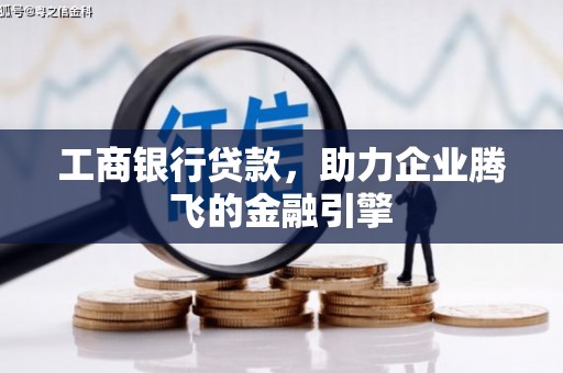 鹤峰工商银行贷款，助力企业腾飞的金融引擎