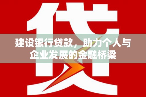鹤峰建设银行贷款，助力个人与企业发展的金融桥梁
