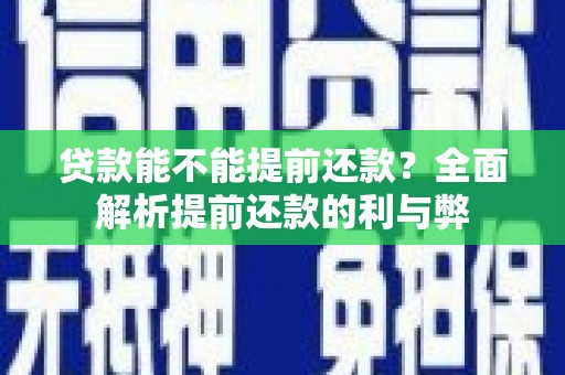 鹤峰贷款能不能提前还款？全面解析提前还款的利与弊
