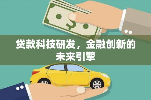 鹤峰贷款科技研发，金融创新的未来引擎