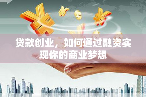 鹤峰贷款创业，如何通过融资实现你的商业梦想
