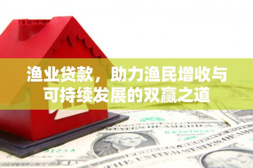 鹤峰渔业贷款，助力渔民增收与可持续发展的双赢之道