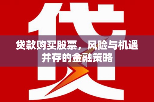 鹤峰贷款购买股票，风险与机遇并存的金融策略