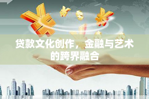 鹤峰贷款文化创作，金融与艺术的跨界融合