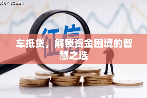 鹤峰车抵贷，解锁资金困境的智慧之选