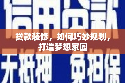 鹤峰贷款装修，如何巧妙规划，打造梦想家园