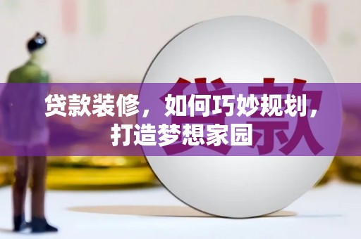 鹤峰贷款装修，如何巧妙规划，打造梦想家园