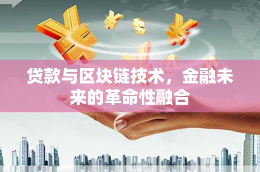 鹤峰贷款与区块链技术，金融未来的革命性融合