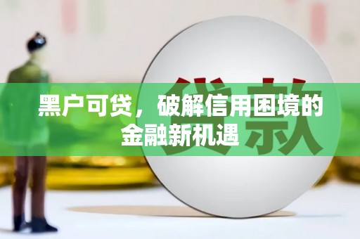 鹤峰黑户可贷，破解信用困境的金融新机遇