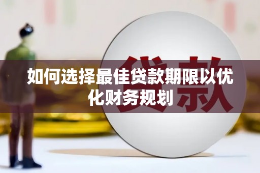 鹤峰如何选择最佳贷款期限以优化财务规划