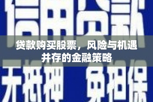 鹤峰贷款购买股票，风险与机遇并存的金融策略