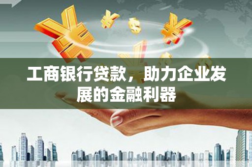 鹤峰工商银行贷款，助力企业发展的金融利器