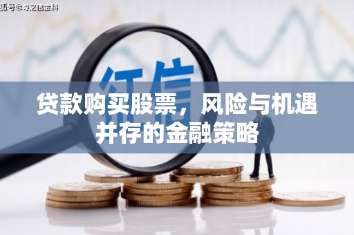 鹤峰贷款购买股票，风险与机遇并存的金融策略