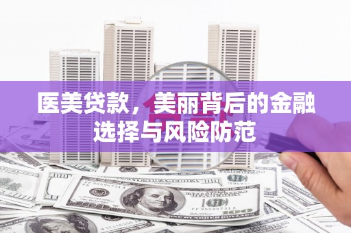 鹤峰医美贷款，美丽背后的金融选择与风险防范