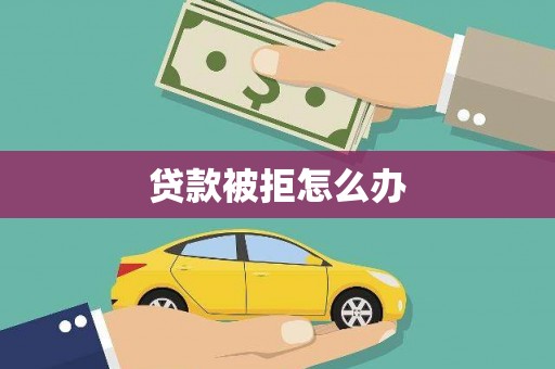 鹤峰贷款被拒怎么办