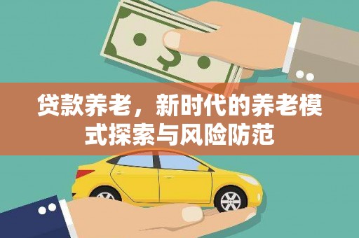 鹤峰贷款养老，新时代的养老模式探索与风险防范