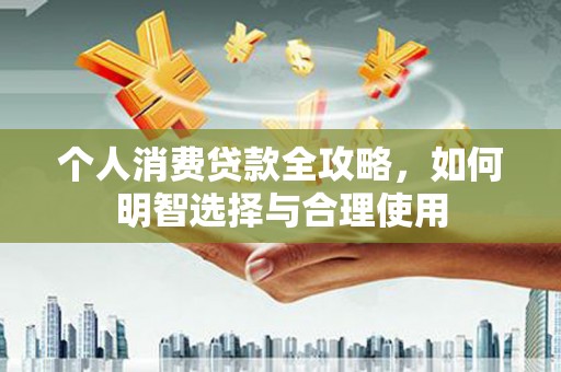 鹤峰个人消费贷款全攻略，如何明智选择与合理使用