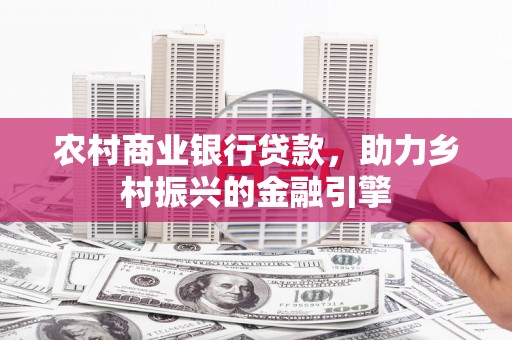 鹤峰农村商业银行贷款，助力乡村振兴的金融引擎