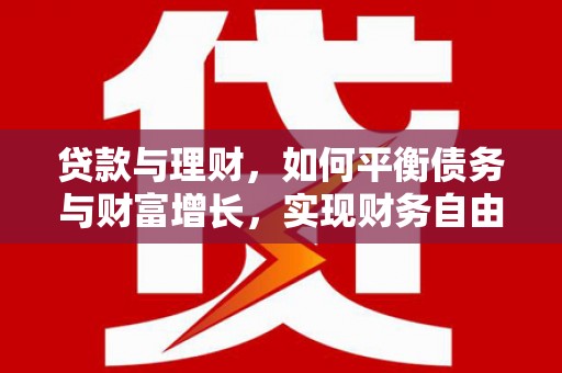 鹤峰贷款与理财，如何平衡债务与财富增长，实现财务自由